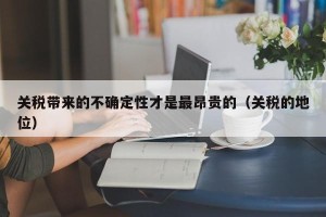关税带来的不确定性才是最昂贵的（关税的地位）