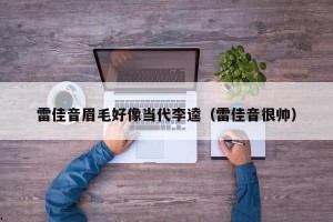 雷佳音眉毛好像当代李逵（雷佳音很帅）