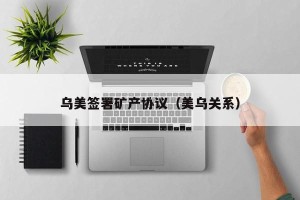 乌美签署矿产协议（美乌关系）