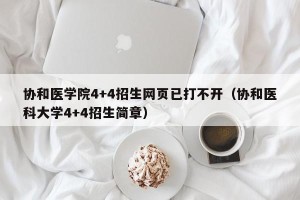 协和医学院4+4招生网页已打不开（协和医科大学4+4招生简章）