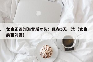 女生正面刘海背后寸头：现在3天一洗（女生前面刘海）