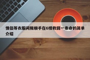 情侣等衣服间隙顺手在6楼救回一条命的简单介绍