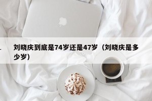 刘晓庆到底是74岁还是47岁（刘晓庆是多少岁）