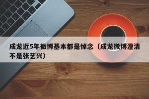 成龙近5年微博基本都是悼念（成龙微博澄清不是张艺兴）