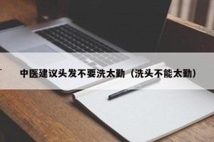 中医建议头发不要洗太勤（洗头不能太勤）