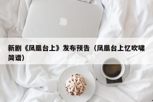 新剧《凤凰台上》发布预告（凤凰台上忆吹啸简谱）