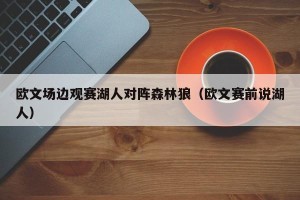 欧文场边观赛湖人对阵森林狼（欧文赛前说湖人）